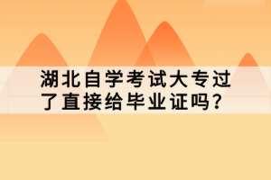 湖北自学考试大专过了直接给毕业证吗？