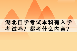 湖北自学考试本科有入学考试吗？都考什么内容？