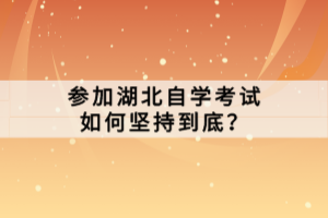 参加湖北自学考试如何坚持到底？