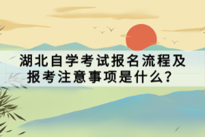 湖北自学考试报名流程及报考注意事项是什么？