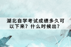 湖北自学考试成绩多久可以下来？什么时候出？