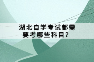 湖北自学考试都需要考哪些科目？