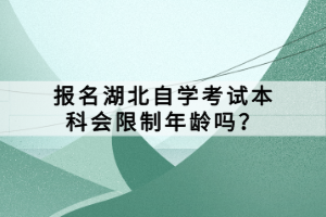 报名湖北自学考试本科会限制年龄吗？