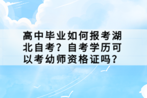 高中毕业如何报考湖北自考？自考学历可以考幼师资格证吗？