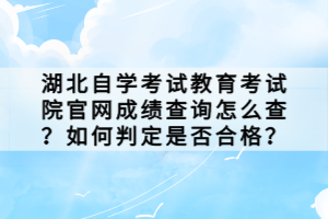 湖北自学考试教育考试院官网成绩查询怎么查？如何判定是否合格？