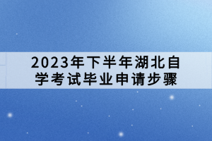 2023年下半年湖北自学考试毕业申请步骤