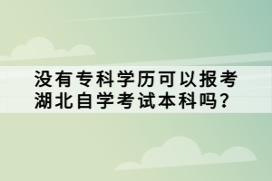 没有专科学历可以报考湖北自学考试本科吗？