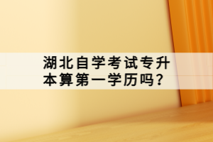 湖北自学考试专升本算第一学历吗？