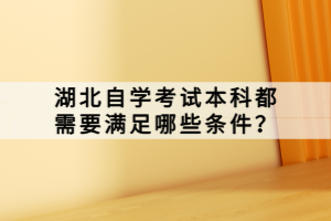 湖北自学考试本科都需要满足哪些条件？