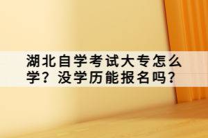 湖北自学考试大专怎么学？没学历能报名吗？