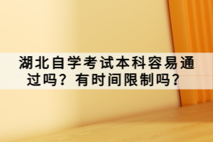 湖北自学考试本科容易通过吗？有时间限制吗？