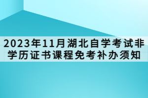 2023年11月湖北自学考试非学历证书课程免考补办须知