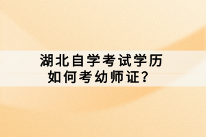 湖北自学考试学历如何考幼师证？