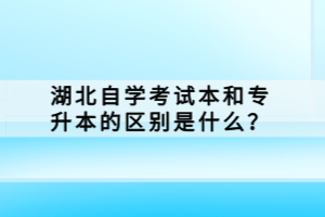 湖北自学考试本科和专升本的区别是什么？