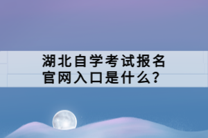 湖北自学考试报名官网入口是什么？