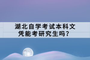 湖北自学考试本科文凭能考研究生吗？