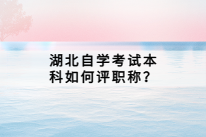 湖北自学考试本科如何评职称？