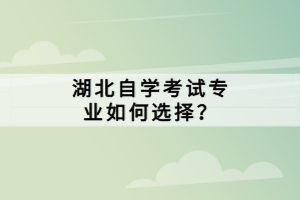 湖北自学考试专业如何选择？