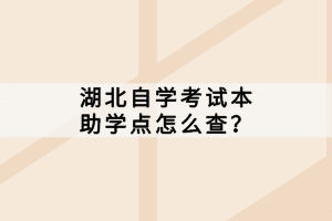 湖北自学考试本科助学点怎么查？