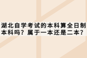 湖北自学考试的本科算全日制本科吗？属于一本还是二本？