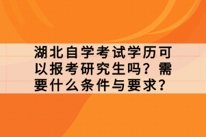 湖北自学考试学历可以报考研究生吗？需要什么条件与要求？