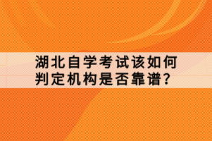 湖北自学考试该如何判定机构是否靠谱？