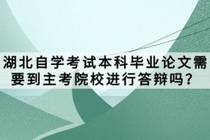 湖北自学考试本科毕业论文需要到主考院校进行答辩吗？