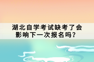 湖北自学考试缺考了会影响下一次报名吗？