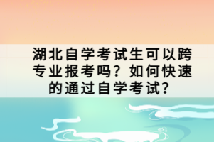 湖北自学考试生可以跨专业报考吗？如何快速的通过自学考试？