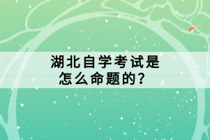 湖北自学考试是怎么命题的？