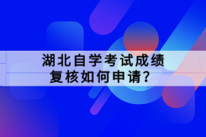 湖北自学考试成绩复核如何申请？