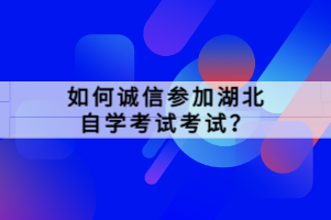 如何诚信参加湖北自学考试考试？