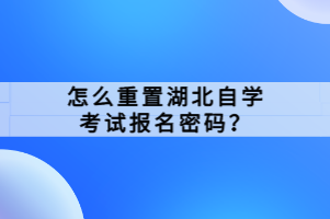 怎么重置湖北自学考试报名密码？