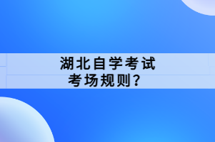 湖北自学考试考场规则？
