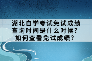 湖北自学考试免试成绩查询时间是什么时候？如何查看免试成绩？