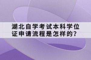 湖北自学考试本科学位证申请流程是怎样的？