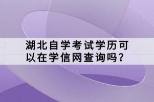 湖北自学考试学历可以在学信网查询吗？