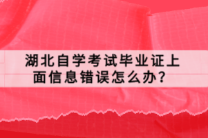 湖北自学考试毕业证上面信息错误怎么办？