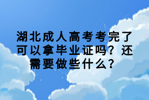 湖北成人高考考完了可以拿毕业证吗？还需要做些什么？