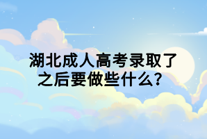 湖北成人高考录取了之后要做些什么？