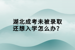 湖北成考未被录取还想入学怎么办？