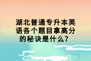 湖北普通专升本英语各个题目拿高分的秘诀是什么？