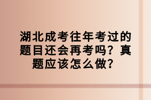 湖北成考往年考过的题目还会再考吗？真题应该怎么做？