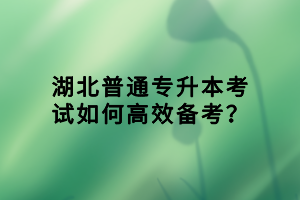 湖北普通专升本考试如何高效备考？