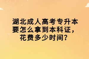 湖北成人高考专升本要怎么拿到本科证，花费多少时间？