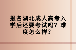 报名湖北成人高考入学后还要考试吗？难度怎么样？