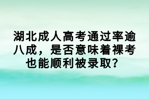 湖北成人高考通过率逾八成，是否意味着裸考也能顺利被录取？