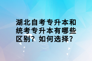 湖北自考专升本和统考专升本有哪些区别？如何选择？