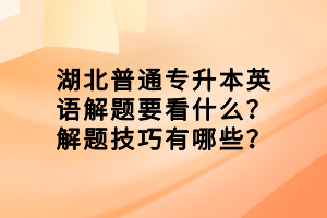 湖北普通专升本英语解题要看什么？解题技巧有哪些？