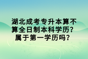 湖北成考专升本算不算全日制本科学历？属于第一学历吗？